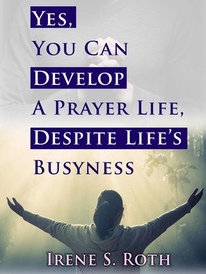 cover image of Yes, You Can Develop a Prayer Life, Despite Life's Busyness